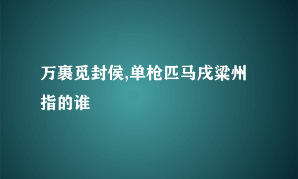 万裹觅封侯,单枪匹马戌粱州指的谁