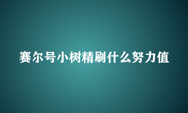 赛尔号小树精刷什么努力值