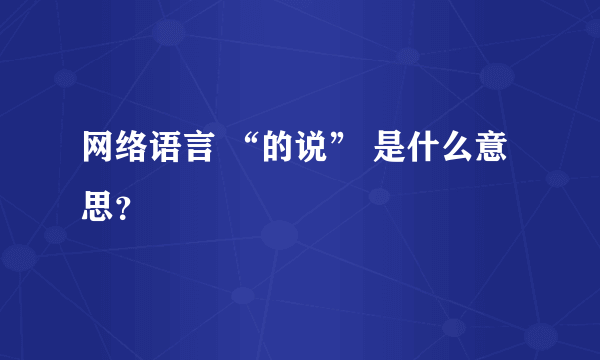 网络语言 “的说” 是什么意思？