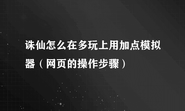 诛仙怎么在多玩上用加点模拟器（网页的操作步骤）