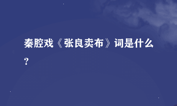 秦腔戏《张良卖布》词是什么？