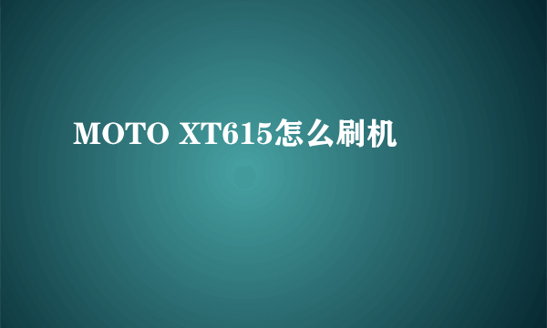 MOTO XT615怎么刷机