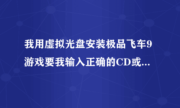 我用虚拟光盘安装极品飞车9游戏要我输入正确的CD或者DVD序号怎么办啊？