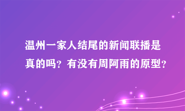 温州一家人结尾的新闻联播是真的吗？有没有周阿雨的原型？