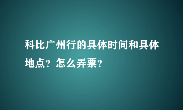 科比广州行的具体时间和具体地点？怎么弄票？