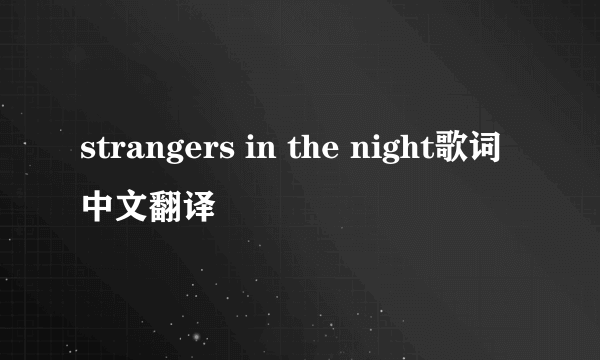 strangers in the night歌词中文翻译