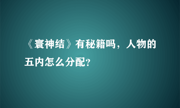 《寰神结》有秘籍吗，人物的五内怎么分配？