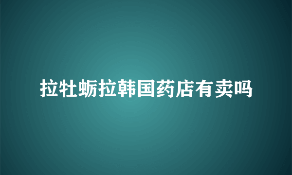 拉牡蛎拉韩国药店有卖吗