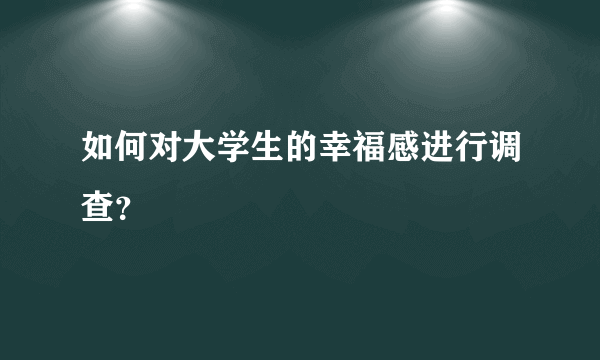 如何对大学生的幸福感进行调查？