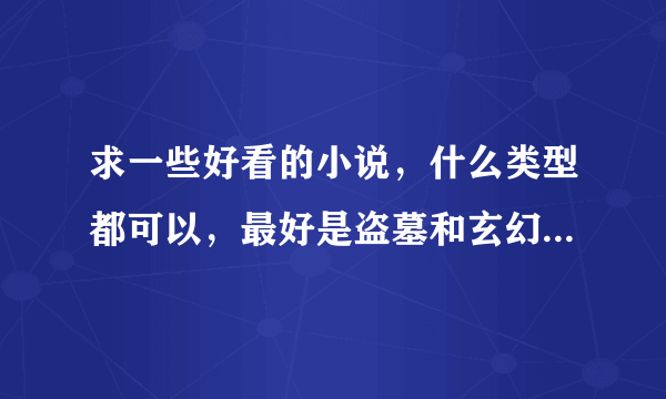 求一些好看的小说，什么类型都可以，最好是盗墓和玄幻修真的。