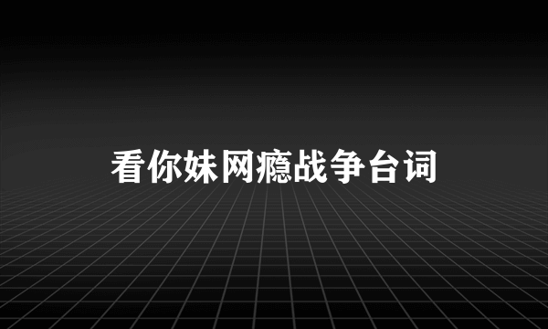 看你妹网瘾战争台词