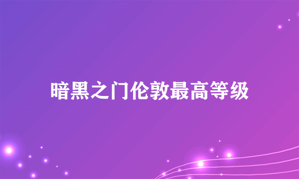 暗黑之门伦敦最高等级