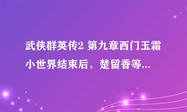 武侠群英传2 第九章西门玉霜小世界结束后，楚留香等找忍虫。在罗刹门内打转，求告知出口在哪？