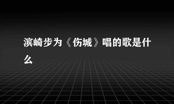 滨崎步为《伤城》唱的歌是什么