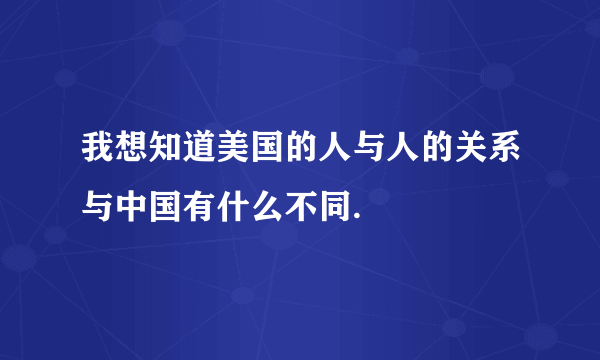 我想知道美国的人与人的关系与中国有什么不同.