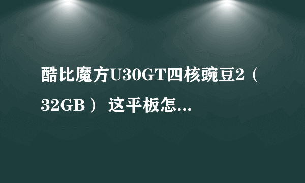 酷比魔方U30GT四核豌豆2（32GB） 这平板怎么样？玩游戏性能如何？质量和续航如何？求详细解答