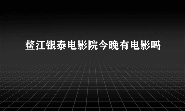 鳌江银泰电影院今晚有电影吗