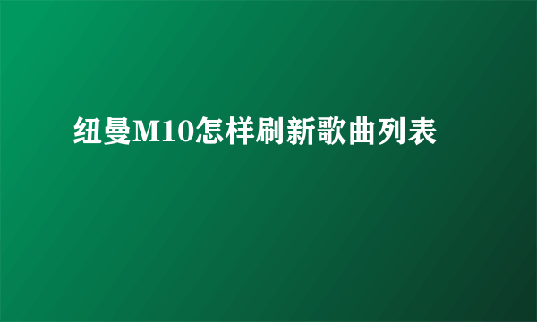 纽曼M10怎样刷新歌曲列表