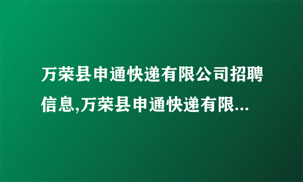 万荣县申通快递有限公司招聘信息,万荣县申通快递有限公司怎么样？