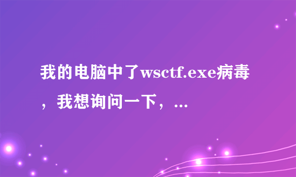 我的电脑中了wsctf.exe病毒，我想询问一下，我利用超级兔子该如何清除