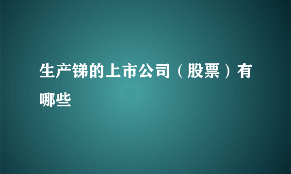 生产锑的上市公司（股票）有哪些