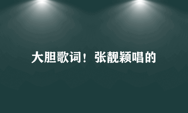 大胆歌词！张靓颖唱的