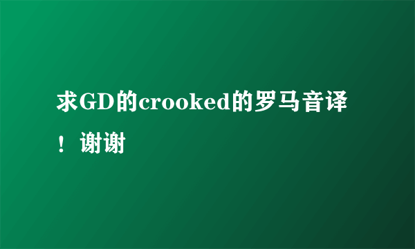 求GD的crooked的罗马音译！谢谢