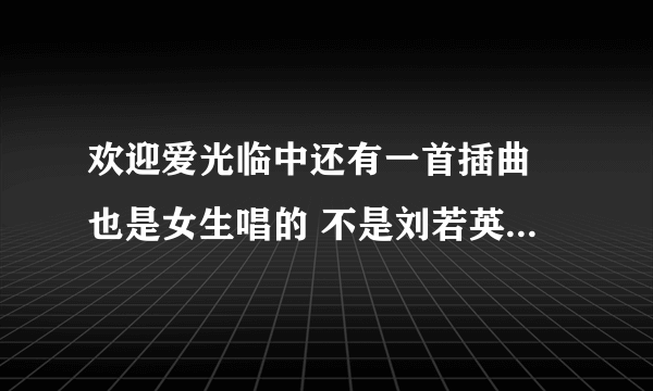 欢迎爱光临中还有一首插曲 也是女生唱的 不是刘若英的长椅 那叫什么？