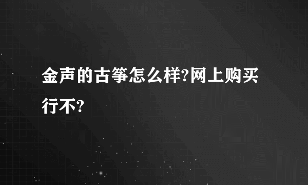 金声的古筝怎么样?网上购买行不?