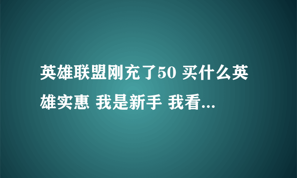 英雄联盟刚充了50 买什么英雄实惠 我是新手 我看中了妖狐 凌冬之怒 还有策士 龙血 猴子这5个英雄哪个好求