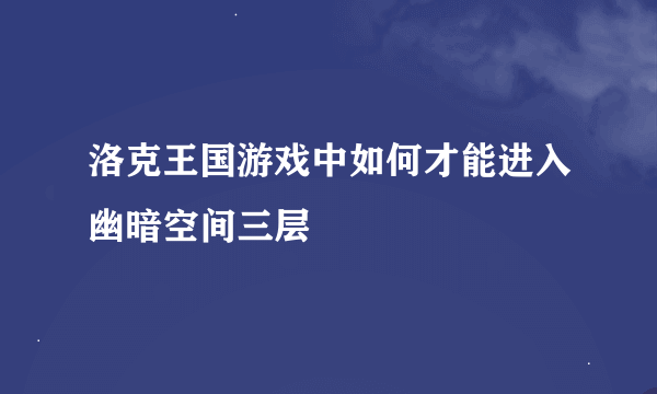 洛克王国游戏中如何才能进入幽暗空间三层