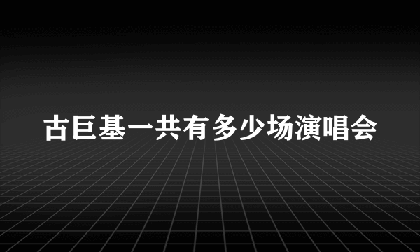 古巨基一共有多少场演唱会