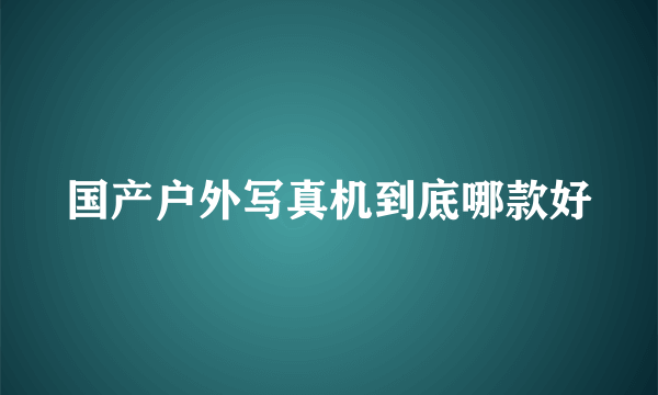 国产户外写真机到底哪款好