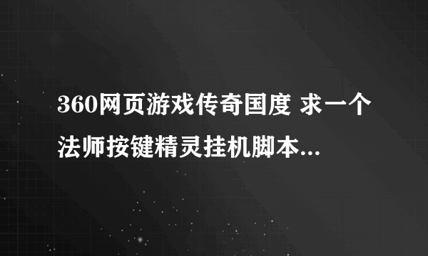 360网页游戏传奇国度 求一个法师按键精灵挂机脚本，自动火舞火墙挂机，自己捡东西，自动补花，自动回城