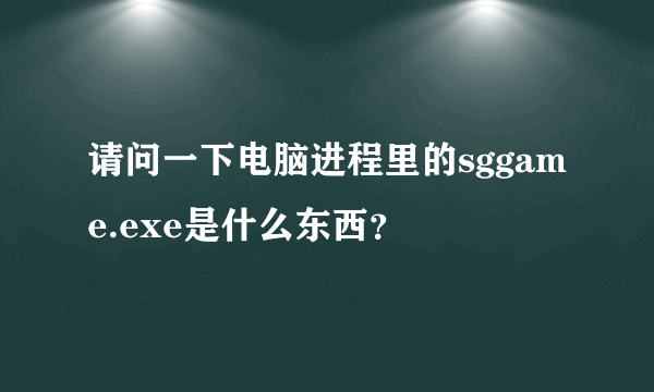 请问一下电脑进程里的sggame.exe是什么东西？