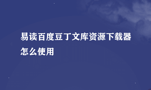 易读百度豆丁文库资源下载器怎么使用