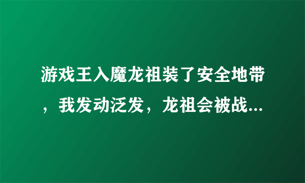 游戏王入魔龙祖装了安全地带，我发动泛发，龙祖会被战斗破坏吗？