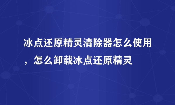 冰点还原精灵清除器怎么使用，怎么卸载冰点还原精灵