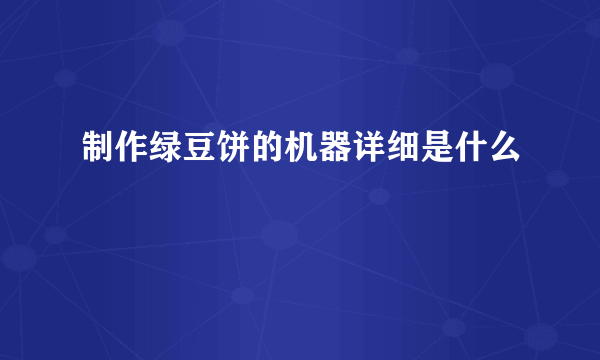 制作绿豆饼的机器详细是什么