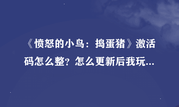 《愤怒的小鸟：捣蛋猪》激活码怎么整？怎么更新后我玩过的都锁了？有没有破解补丁？谢谢了！