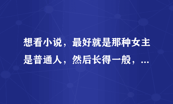 想看小说，最好就是那种女主是普通人，然后长得一般，但是学校里的校草喜欢她，然后极其宠溺，最好是校园