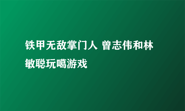 铁甲无敌掌门人 曾志伟和林敏聪玩噶游戏