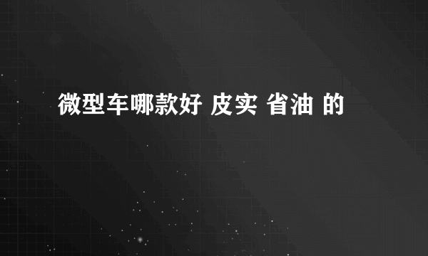 微型车哪款好 皮实 省油 的