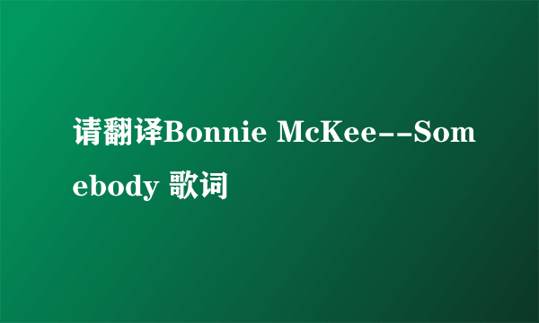 请翻译Bonnie McKee--Somebody 歌词