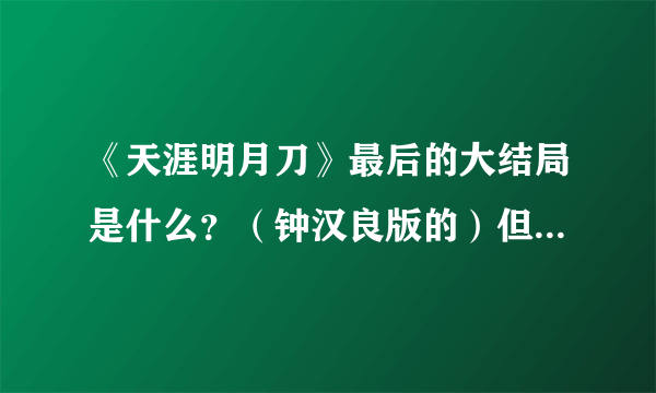 《天涯明月刀》最后的大结局是什么？（钟汉良版的）但愿不要太悲惨。