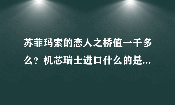 苏菲玛索的恋人之桥值一千多么？机芯瑞士进口什么的是真的么。求解不会只是国产山寨吧。