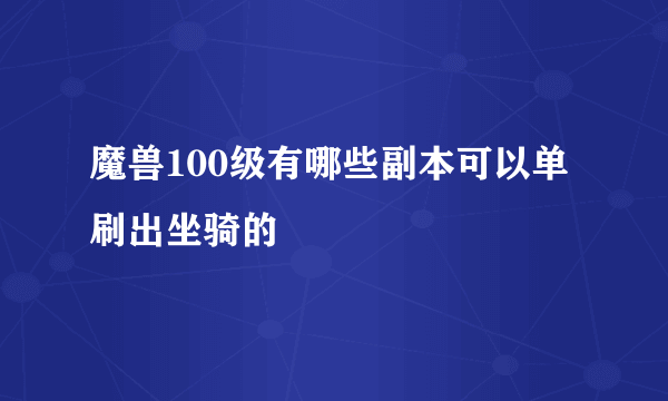 魔兽100级有哪些副本可以单刷出坐骑的