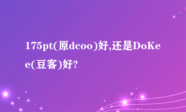 175pt(原dcoo)好,还是DoKee(豆客)好?