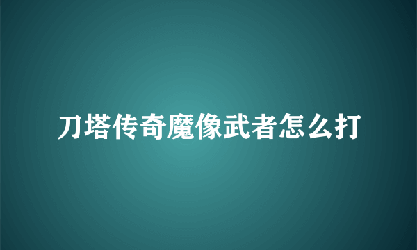 刀塔传奇魔像武者怎么打