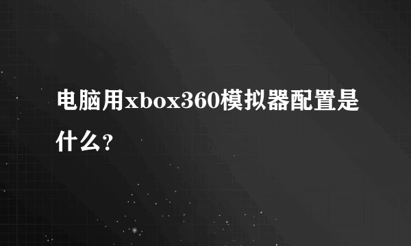 电脑用xbox360模拟器配置是什么？